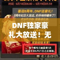 DNF独家豪礼大放送！无限惊喜助力游戏体验全新升级！