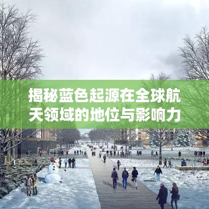 揭秘蓝色起源在全球航天领域的地位与影响力，排名及深远影响