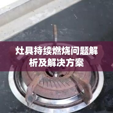 灶具持续燃烧问题解析及解决方案