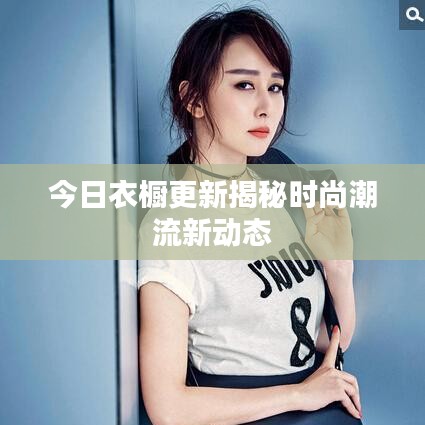 今日衣橱更新揭秘时尚潮流新动态