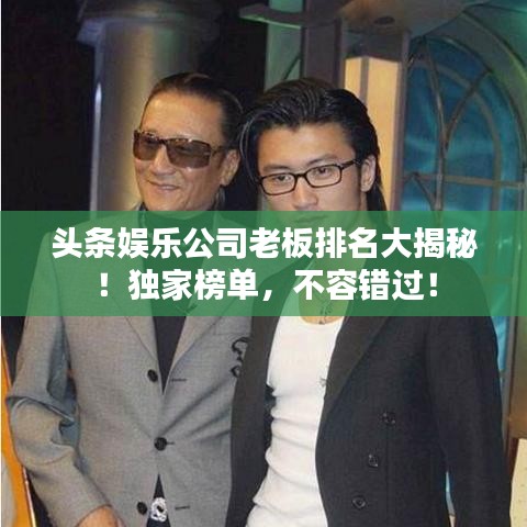 头条娱乐公司老板排名大揭秘！独家榜单，不容错过！