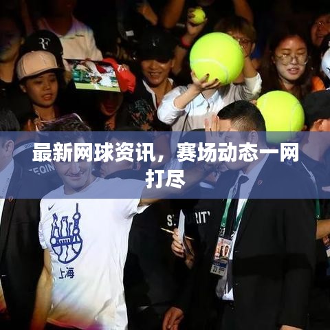 最新网球资讯，赛场动态一网打尽