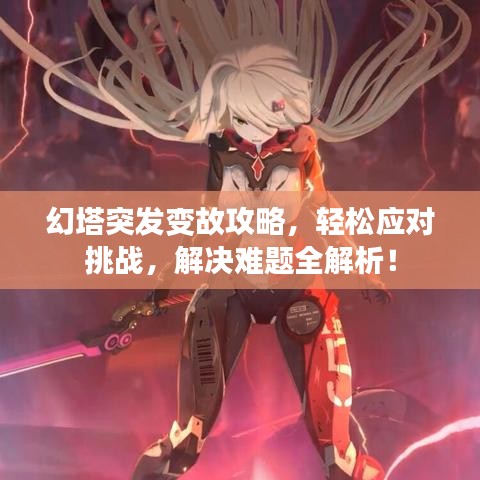 幻塔突发变故攻略，轻松应对挑战，解决难题全解析！