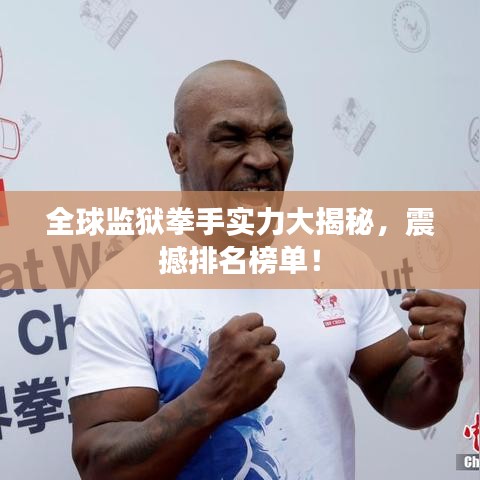 全球监狱拳手实力大揭秘，震撼排名榜单！