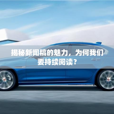 揭秘新闻稿的魅力，为何我们要持续阅读？