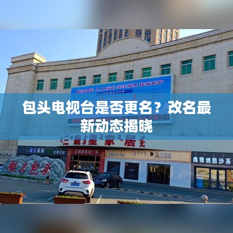 包头电视台是否更名？改名最新动态揭晓