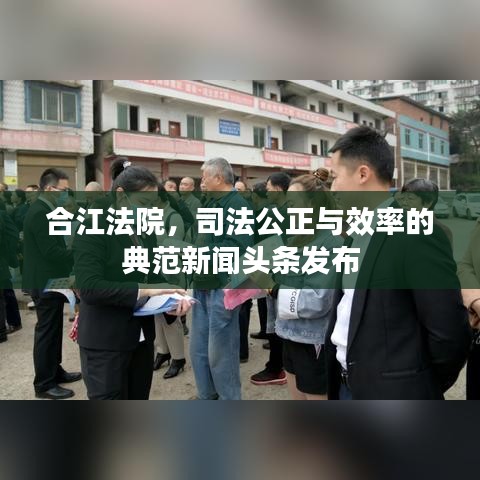 合江法院，司法公正与效率的典范新闻头条发布