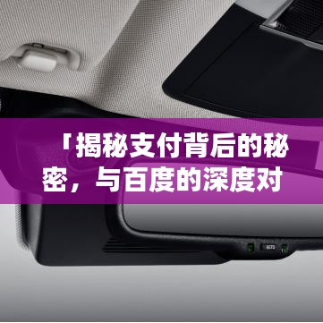 「揭秘支付背后的秘密，与百度的深度对话」