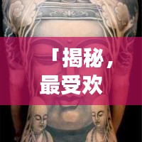 「揭秘，最受欢迎的十大前胸纹身图案，时尚个性完美结合，引领潮流新风尚！」