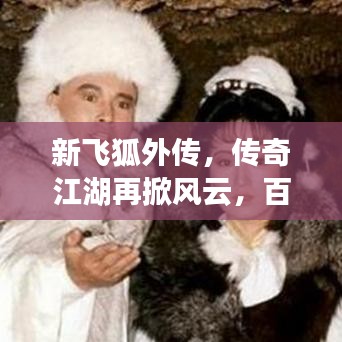 新飞狐外传，传奇江湖再掀风云，百度带你重温经典！