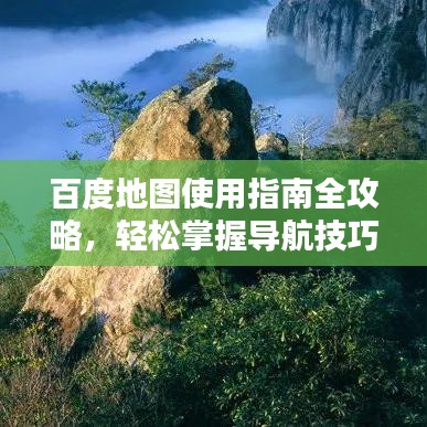 百度地图使用指南全攻略，轻松掌握导航技巧！