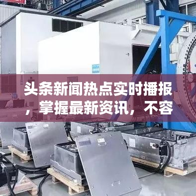 头条新闻热点实时播报，掌握最新资讯，不容错过！