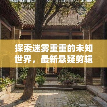 探索迷雾重重的未知世界，最新悬疑剪辑作品揭秘