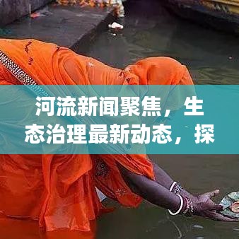 河流新闻聚焦，生态治理最新动态，探索河流生态健康之路
