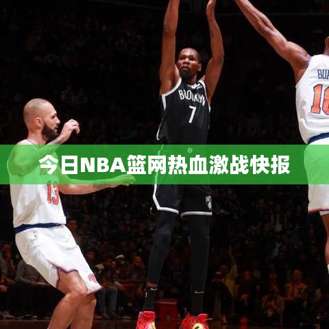 今日NBA篮网热血激战快报