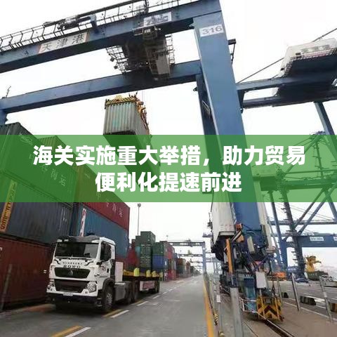 海关实施重大举措，助力贸易便利化提速前进