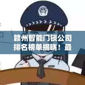 赣州智能门锁公司排名榜单揭晓！最新排名榜单，权威推荐！