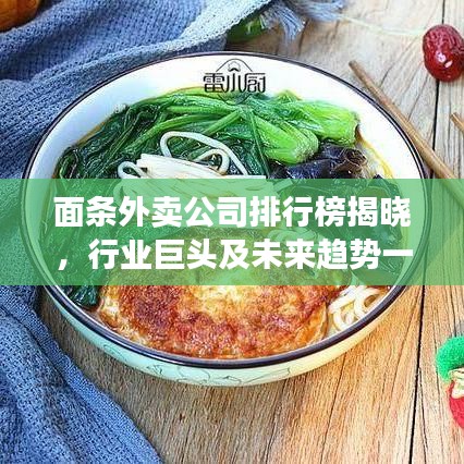 面条外卖公司排行榜揭晓，行业巨头及未来趋势一网打尽！