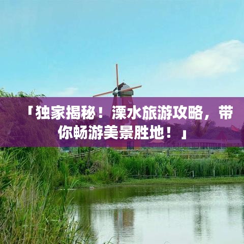 「独家揭秘！溧水旅游攻略，带你畅游美景胜地！」