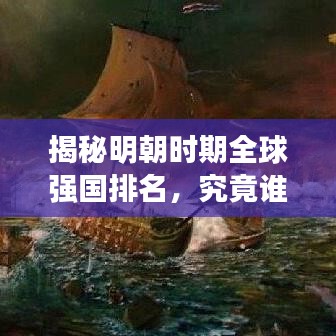 揭秘明朝时期全球强国排名，究竟谁居榜首？