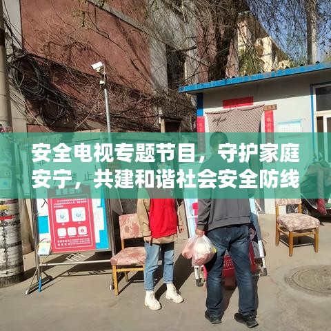 安全电视专题节目，守护家庭安宁，共建和谐社会安全防线