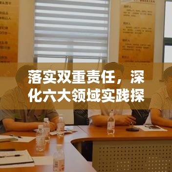 落实双重责任，深化六大领域实践探索