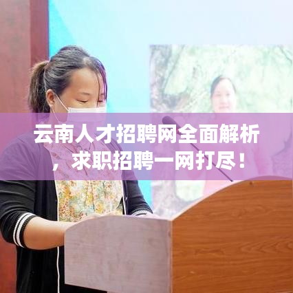云南人才招聘网全面解析，求职招聘一网打尽！