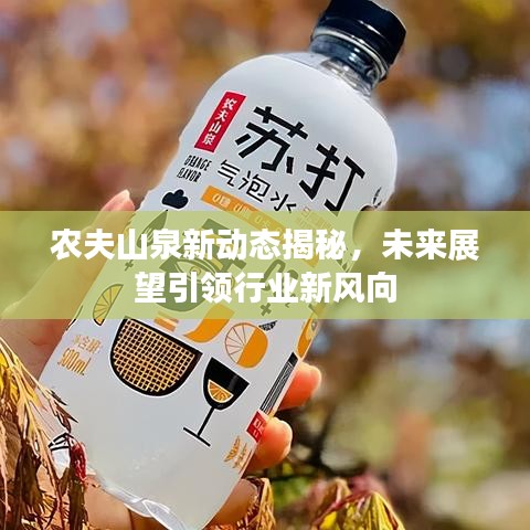 农夫山泉新动态揭秘，未来展望引领行业新风向
