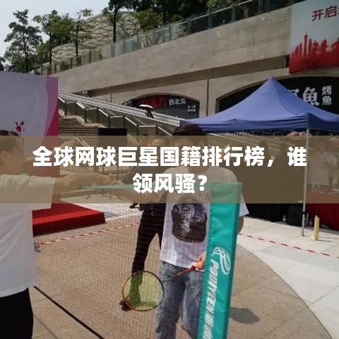 全球网球巨星国籍排行榜，谁领风骚？