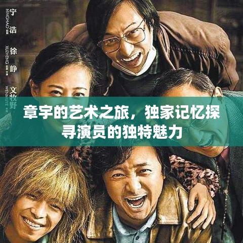 章宇的艺术之旅，独家记忆探寻演员的独特魅力