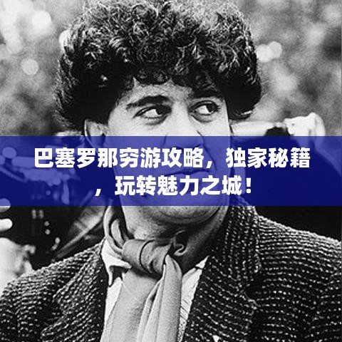 巴塞罗那穷游攻略，独家秘籍，玩转魅力之城！