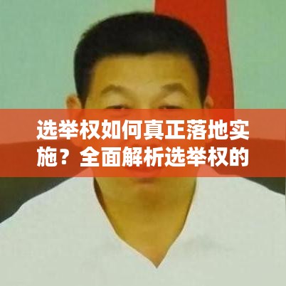 选举权如何真正落地实施？全面解析选举权的实际操作与保障措施