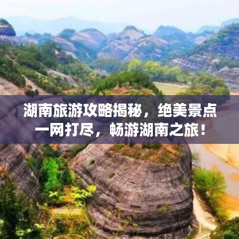 湖南旅游攻略揭秘，绝美景点一网打尽，畅游湖南之旅！