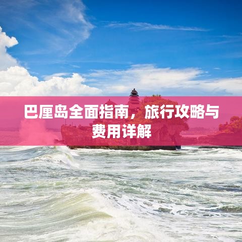 巴厘岛全面指南，旅行攻略与费用详解