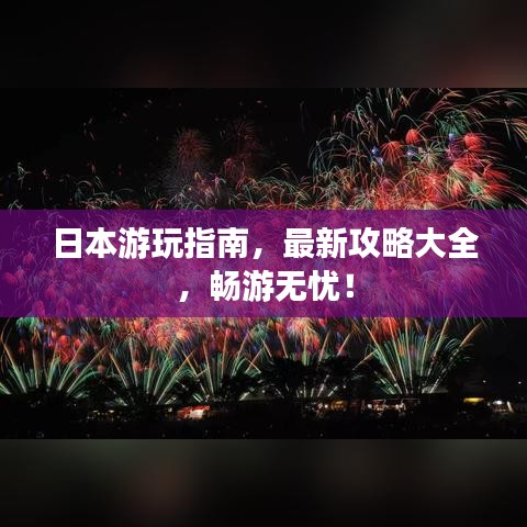 日本游玩指南，最新攻略大全，畅游无忧！