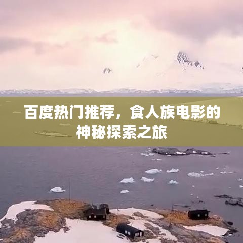百度热门推荐，食人族电影的神秘探索之旅