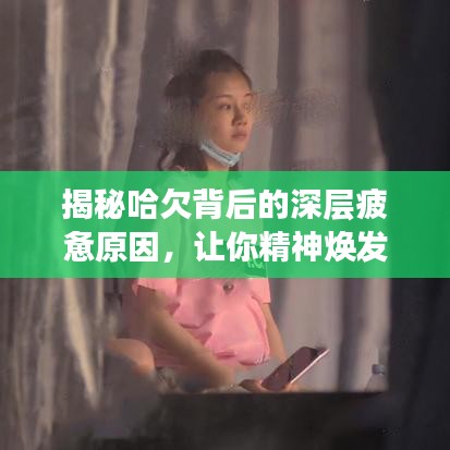 揭秘哈欠背后的深层疲惫原因，让你精神焕发！