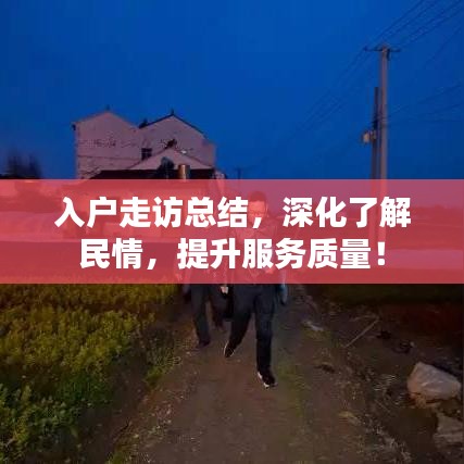 入户走访总结，深化了解民情，提升服务质量！
