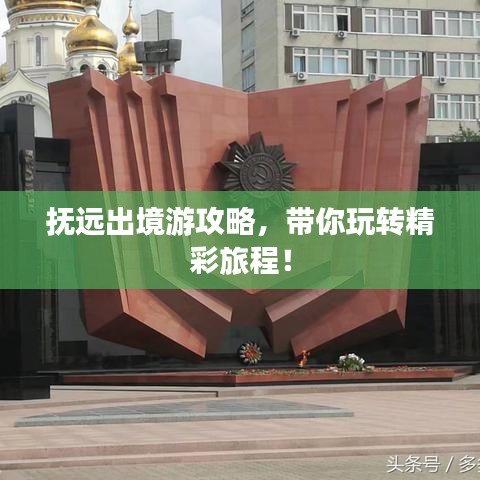 抚远出境游攻略，带你玩转精彩旅程！