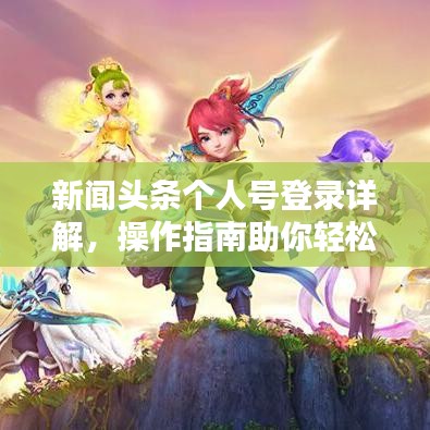 新闻头条个人号登录详解，操作指南助你轻松上手！