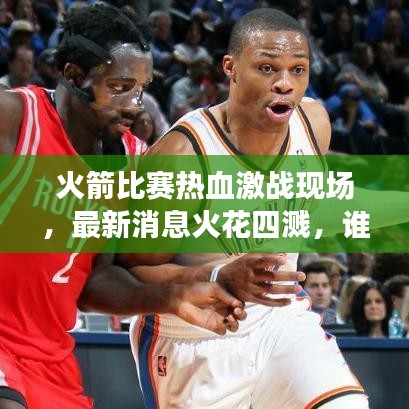 火箭比赛热血激战现场，最新消息火花四溅，谁将胜出？
