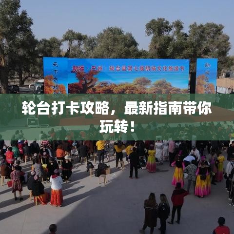 轮台打卡攻略，最新指南带你玩转！