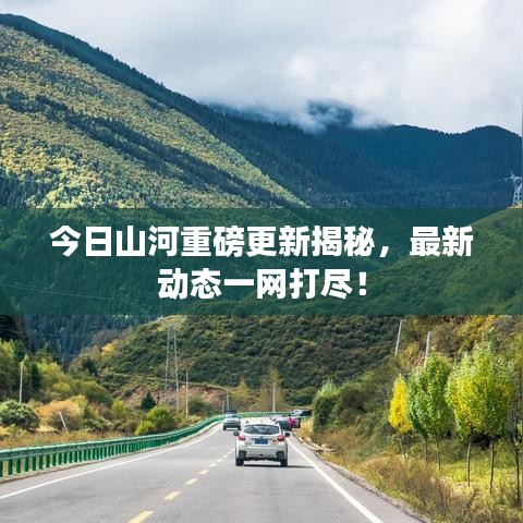 今日山河重磅更新揭秘，最新动态一网打尽！