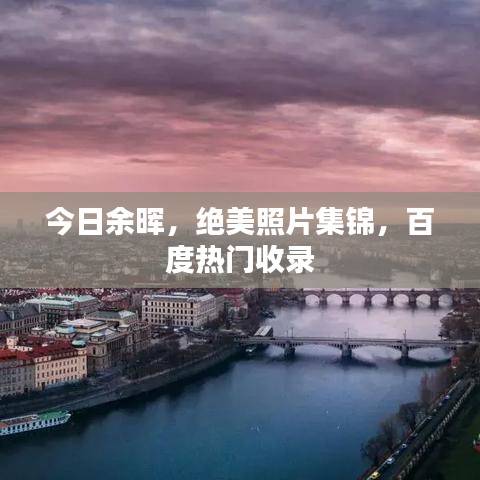 今日余晖，绝美照片集锦，百度热门收录