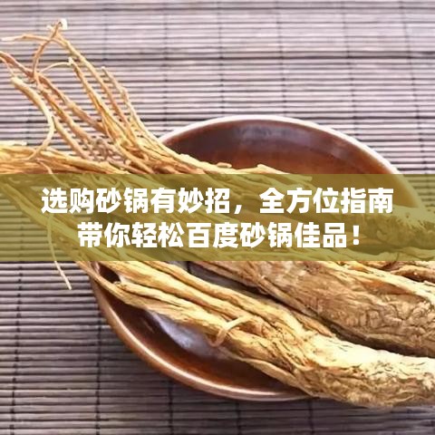 选购砂锅有妙招，全方位指南带你轻松百度砂锅佳品！