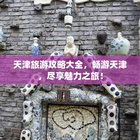 天津旅游攻略大全，畅游天津，尽享魅力之旅！