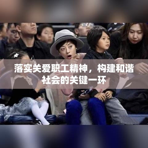 落实关爱职工精神，构建和谐社会的关键一环