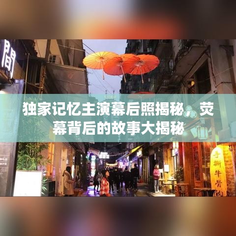 独家记忆主演幕后照揭秘，荧幕背后的故事大揭秘