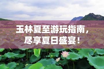 玉林夏至游玩指南，尽享夏日盛宴！