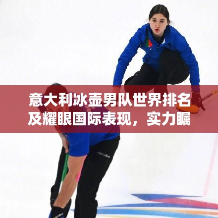 意大利冰壶男队世界排名及耀眼国际表现，实力瞩目！